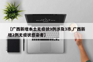 【广西新增本土无症状9例涉及3市,广西新增2例无症状感染者】