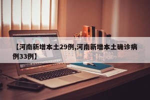 【河南新增本土29例,河南新增本土确诊病例33例】