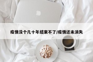 疫情没个几十年结束不了/疫情还未消失