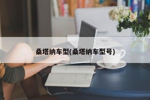 桑塔纳车型(桑塔纳车型号)