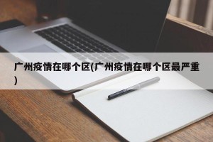 广州疫情在哪个区(广州疫情在哪个区最严重)