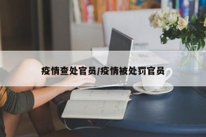 疫情查处官员/疫情被处罚官员
