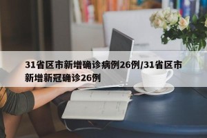31省区市新增确诊病例26例/31省区市新增新冠确诊26例