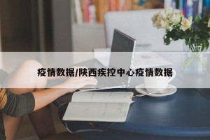 疫情数据/陕西疾控中心疫情数据