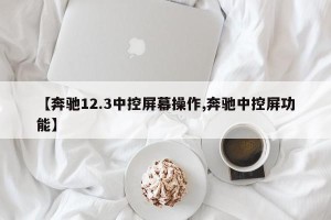 【奔驰12.3中控屏幕操作,奔驰中控屏功能】