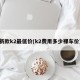 新款k2最低价(k2费用多少裸车价)