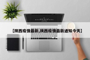【陕西疫情最新,陕西疫情最新通知今天】