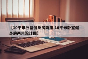 【10平米卧室健身房两用,10平米卧室健身房两用设计图】
