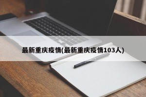 最新重庆疫情(最新重庆疫情103人)