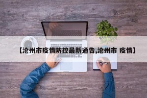 【沧州市疫情防控最新通告,沧州市 疫情】
