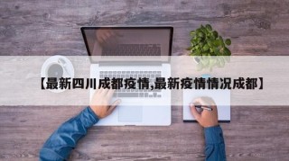 【最新四川成都疫情,最新疫情情况成都】