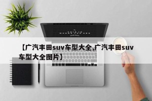 【广汽丰田suv车型大全,广汽丰田suv车型大全图片】