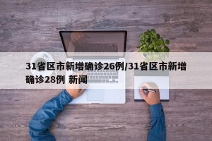 31省区市新增确诊26例/31省区市新增确诊28例 新闻