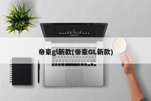 帝豪gl新款(帝豪GL新款)