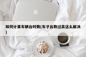 如何计算车辆台时数(车子台数过高这么解决)