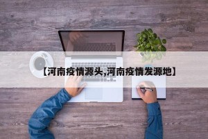 【河南疫情源头,河南疫情发源地】
