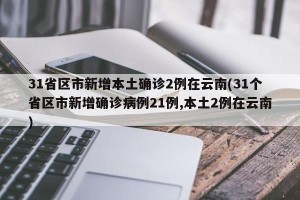 31省区市新增本土确诊2例在云南(31个省区市新增确诊病例21例,本土2例在云南)