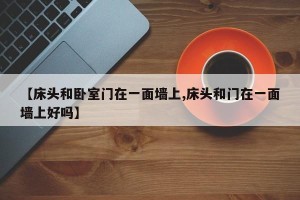 【床头和卧室门在一面墙上,床头和门在一面墙上好吗】