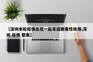 【深圳本轮疫情出现一起家庭聚集性疫情,深圳 疫情 聚集】