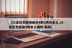 【31省区市新增确诊4例2例为本土,31省区市新增4例本土病例 新闻】