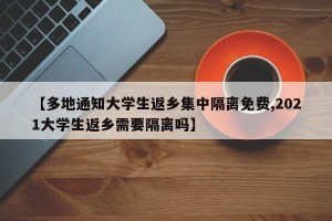 【多地通知大学生返乡集中隔离免费,2021大学生返乡需要隔离吗】