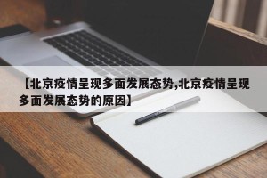 【北京疫情呈现多面发展态势,北京疫情呈现多面发展态势的原因】