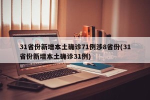 31省份新增本土确诊71例涉8省份(31省份新增本土确诊31例)