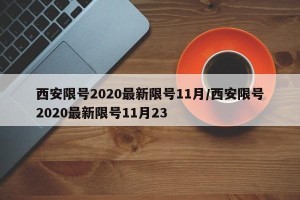 西安限号2020最新限号11月/西安限号2020最新限号11月23