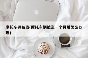 摩托车辆被盗(摩托车辆被盗一个月后怎么办理)