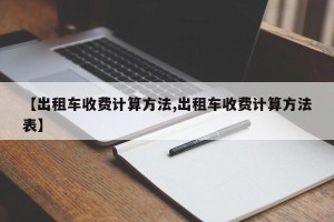 【出租车收费计算方法,出租车收费计算方法表】