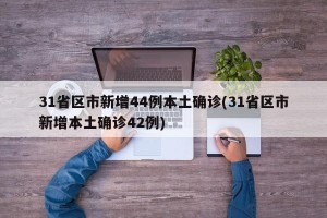 31省区市新增44例本土确诊(31省区市新增本土确诊42例)
