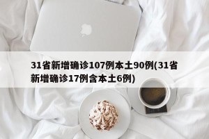 31省新增确诊107例本土90例(31省新增确诊17例含本土6例)
