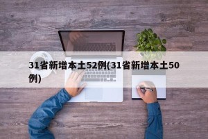 31省新增本土52例(31省新增本土50例)