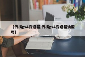 【传祺gs4变速箱,传祺gs4变速箱油型号】