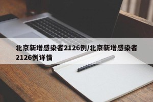 北京新增感染者2126例/北京新增感染者2126例详情