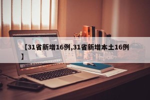 【31省新增16例,31省新增本土16例】