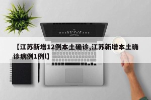 【江苏新增12例本土确诊,江苏新增本土确诊病例1例l】