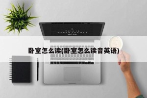 卧室怎么读(卧室怎么读音英语)