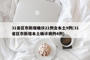 31省区市新增确诊21例含本土9例(31省区市新增本土确诊病例4例)