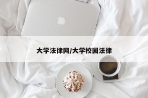 大学法律网/大学校园法律