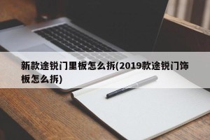 新款途锐门里板怎么拆(2019款途锐门饰板怎么拆)