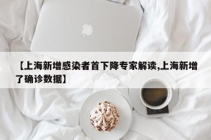 【上海新增感染者首下降专家解读,上海新增了确诊数据】