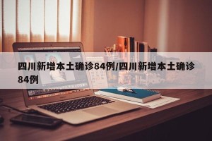 四川新增本土确诊84例/四川新增本土确诊84例