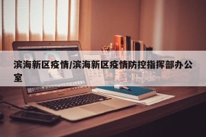 滨海新区疫情/滨海新区疫情防控指挥部办公室