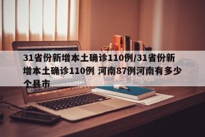 31省份新增本土确诊110例/31省份新增本土确诊110例 河南87例河南有多少个县市