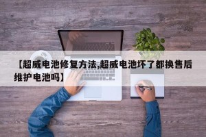 【超威电池修复方法,超威电池坏了都换售后维护电池吗】