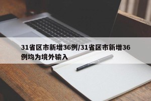 31省区市新增36例/31省区市新增36例均为境外输入