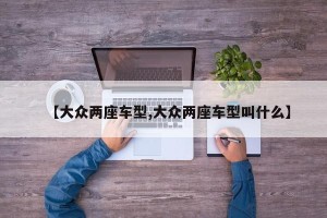 【大众两座车型,大众两座车型叫什么】