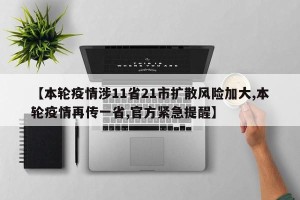 【本轮疫情涉11省21市扩散风险加大,本轮疫情再传一省,官方紧急提醒】