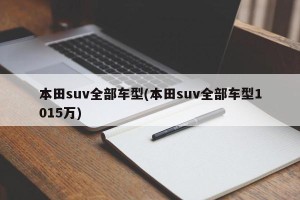 本田suv全部车型(本田suv全部车型1015万)